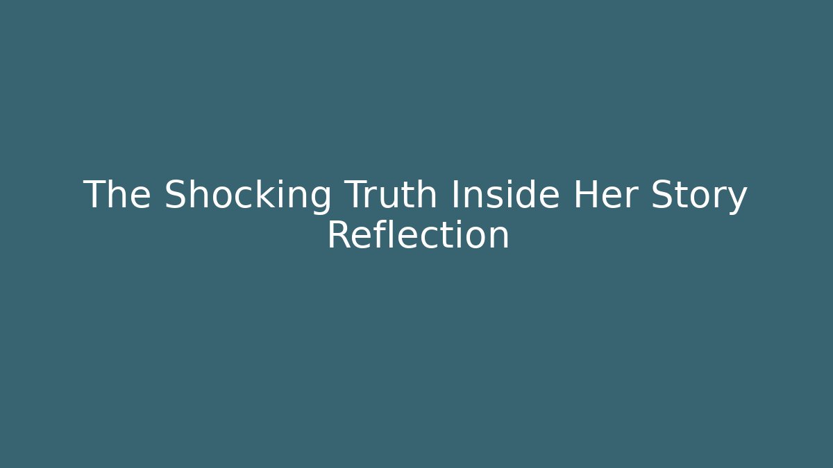 The Shocking Truth Inside Her Story Reflection