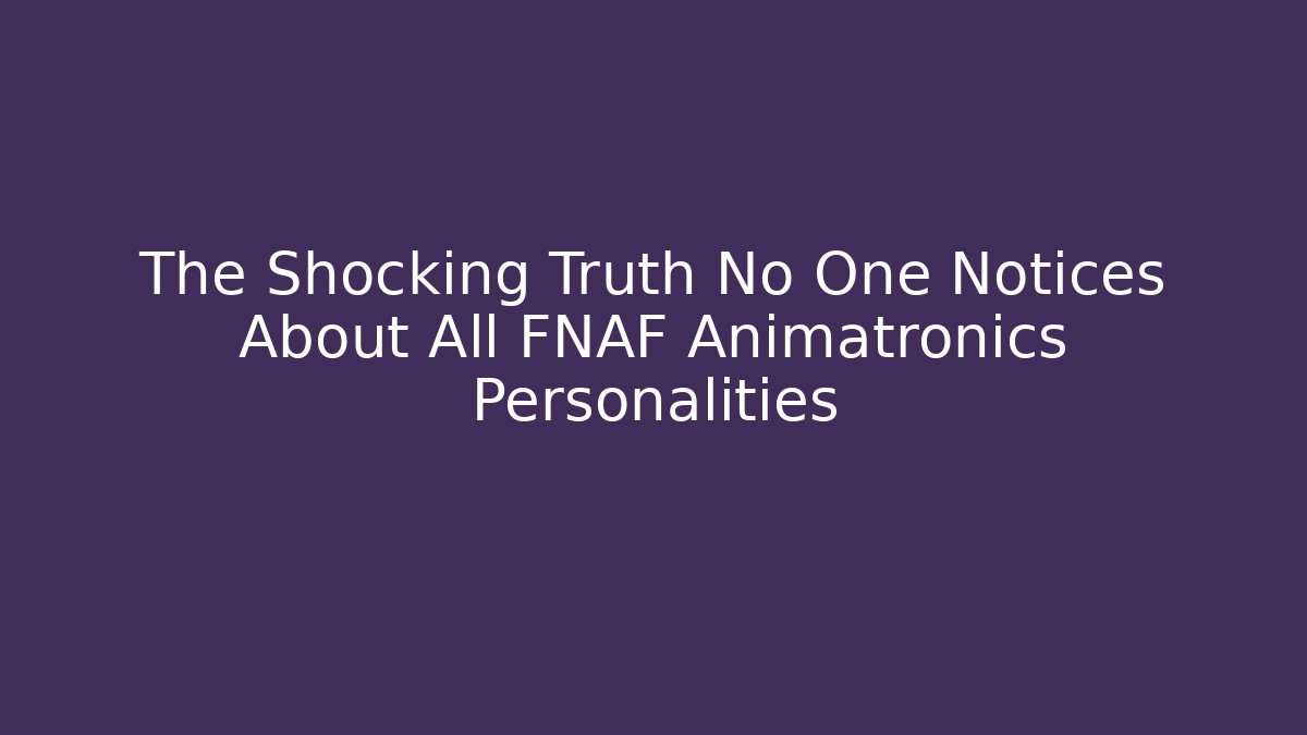 The Shocking Truth No One Notices About All FNAF Animatronics Personalities