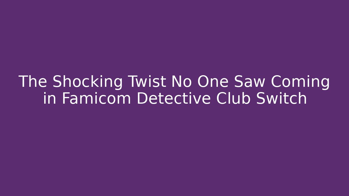 The Shocking Twist No One Saw Coming in Famicom Detective Club Switch