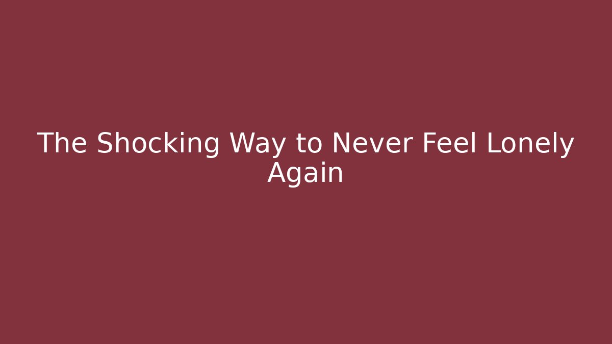 The Shocking Way to Never Feel Lonely Again - Smart Esu