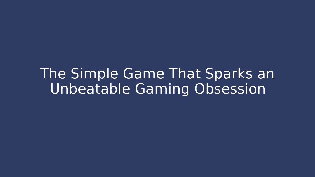 The Simple Game That Sparks an Unbeatable Gaming Obsession