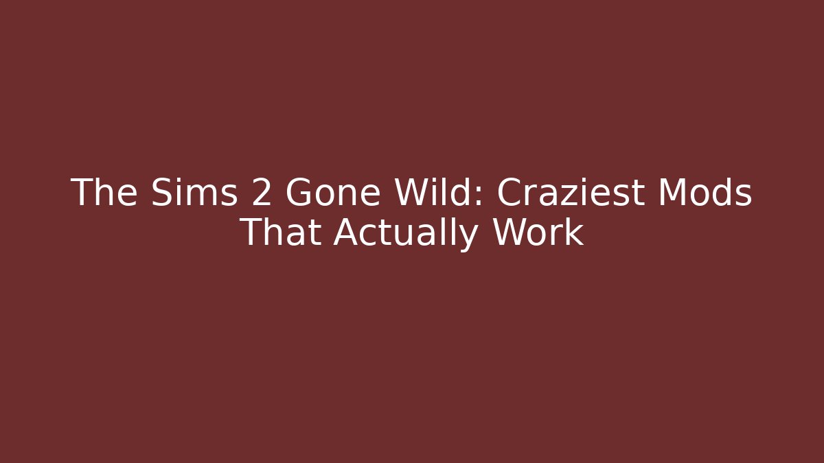 The Sims 2 Gone Wild: Craziest Mods That Actually Work