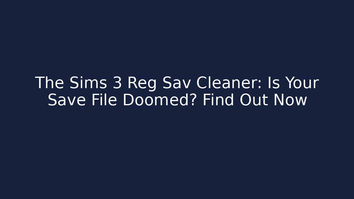 The Sims 3 Reg Sav Cleaner: Is Your Save File Doomed? Find Out Now