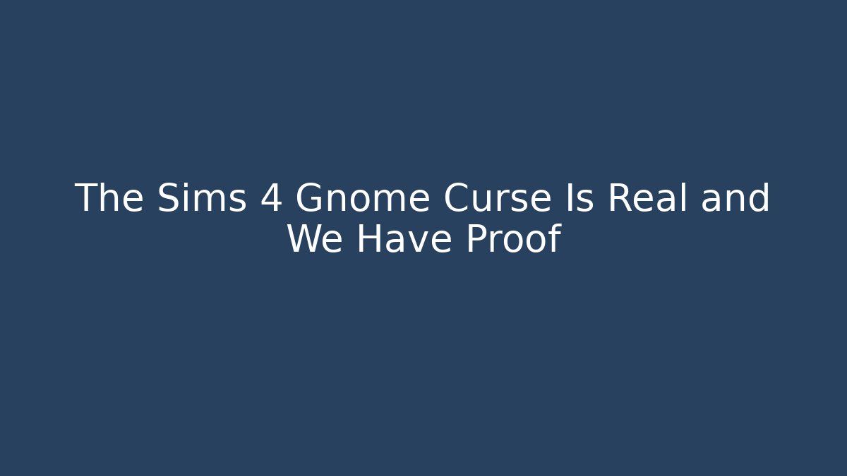 The Sims 4 Gnome Curse Is Real and We Have Proof