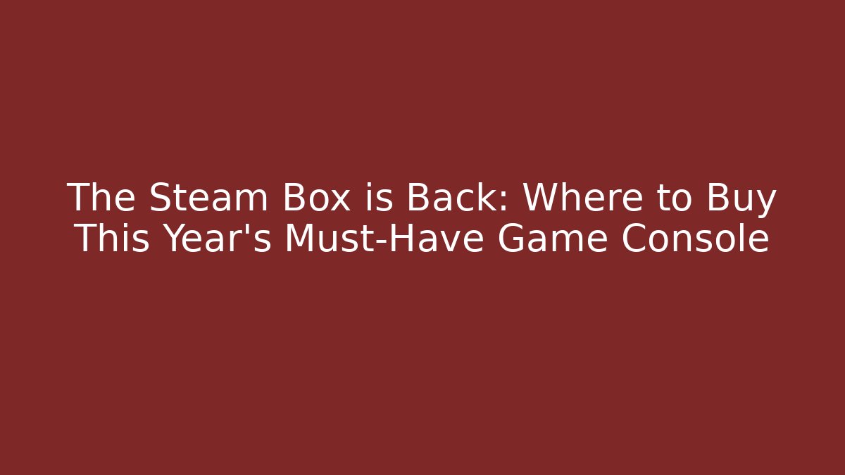 The Steam Box is Back: Where to Buy This Year’s Must-Have Game Console