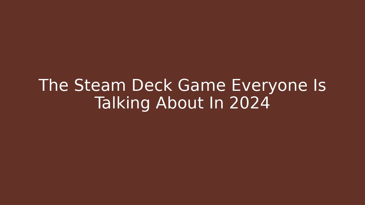 The Steam Deck Game Everyone Is Talking About In 2024 - Smart Esu