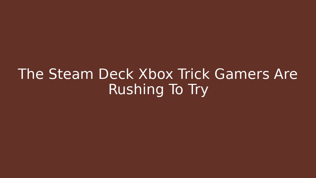 The Steam Deck Xbox Trick Gamers Are Rushing To Try