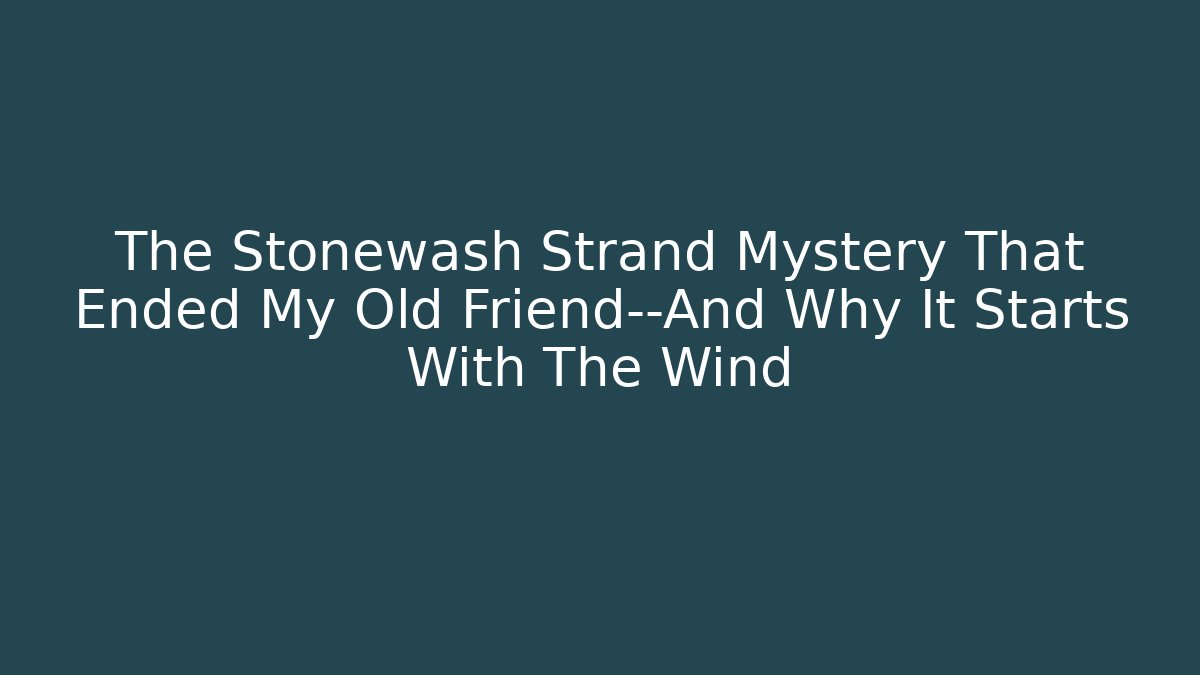 The Stonewash Strand Mystery That Ended My Old Friend—And Why It Starts With The Wind