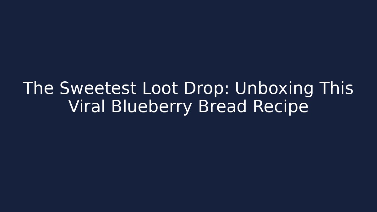 The Sweetest Loot Drop: Unboxing This Viral Blueberry Bread Recipe
