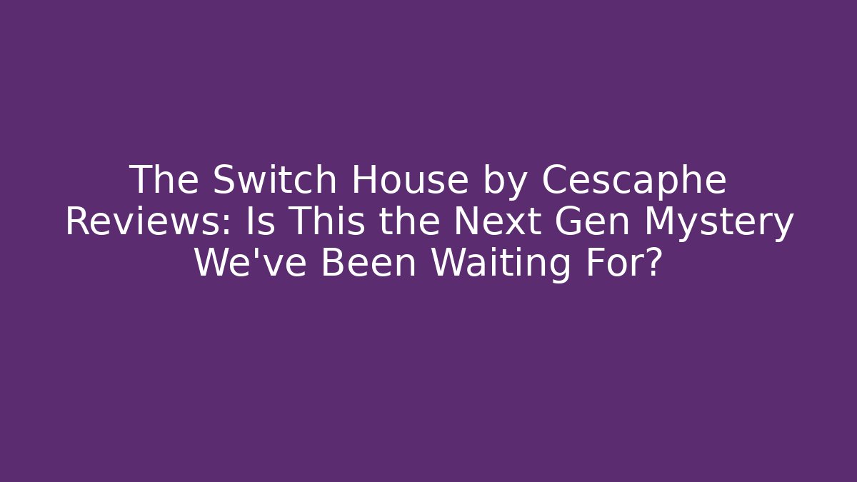 The Switch House by Cescaphe Reviews: Is This the Next Gen Mystery We’ve Been Waiting For?