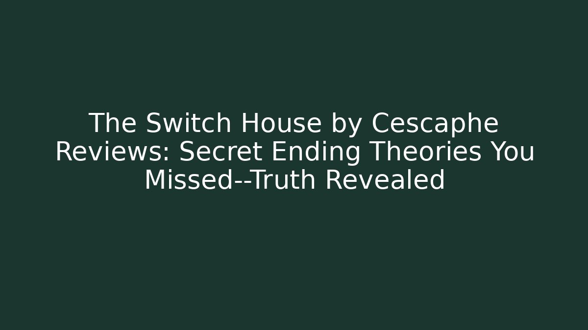 The Switch House by Cescaphe Reviews: Secret Ending Theories You Missed—Truth Revealed