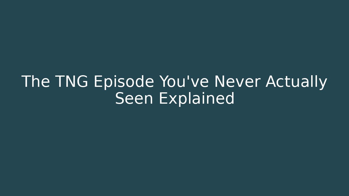 The TNG Episode You've Never Actually Seen Explained