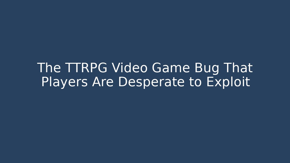 The TTRPG Video Game Bug That Players Are Desperate to Exploit
