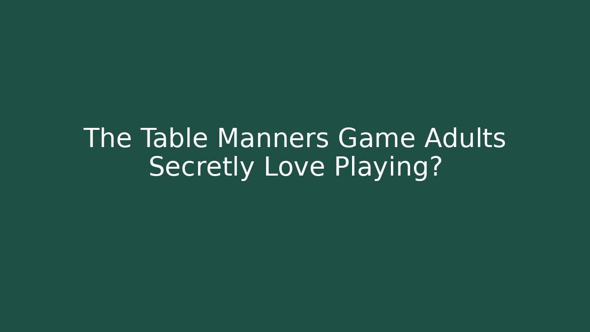 The Table Manners Game Adults Secretly Love Playing?