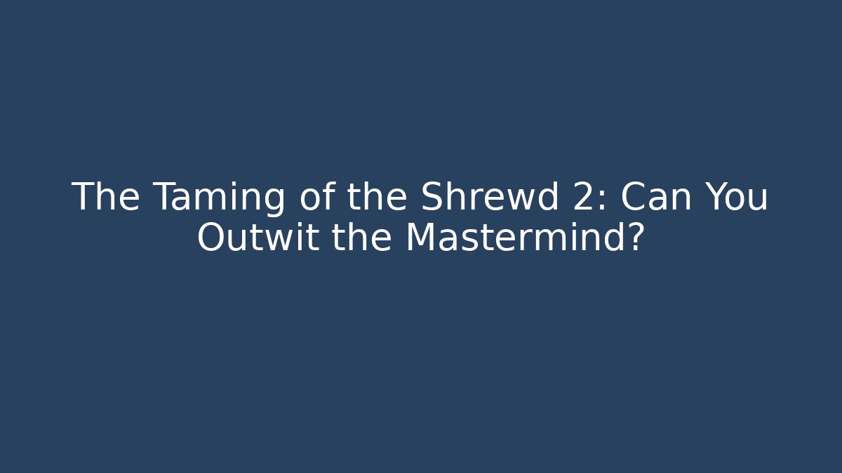 The Taming of the Shrewd 2: Can You Outwit the Mastermind? - Smart Esu