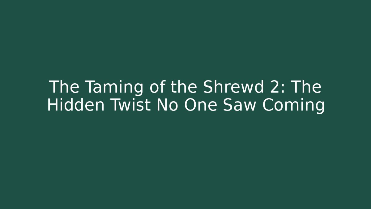 The Taming of the Shrewd 2: The Hidden Twist No One Saw Coming
