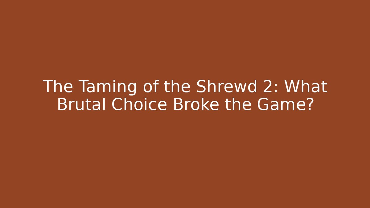 The Taming of the Shrewd 2: What Brutal Choice Broke the Game?