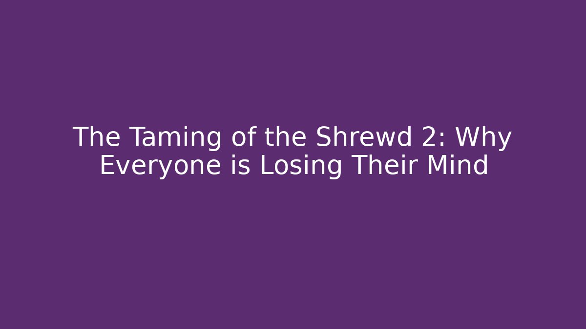 The Taming of the Shrewd 2: Why Everyone is Losing Their Mind