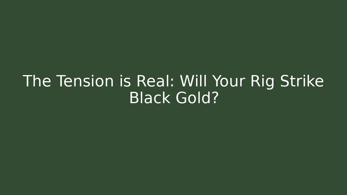 The Tension is Real: Will Your Rig Strike Black Gold?