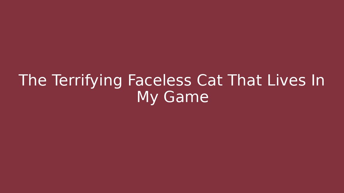 The Terrifying Faceless Cat That Lives In My Game - Smart Esu