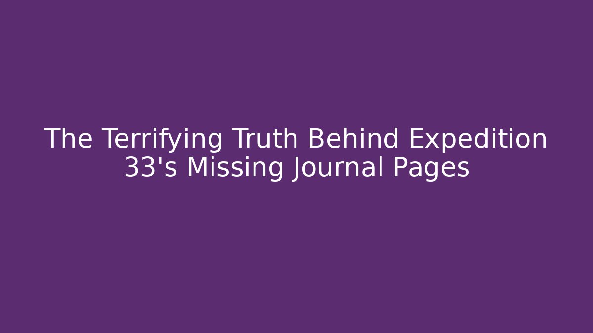 The Terrifying Truth Behind Expedition 33's Missing Journal Pages