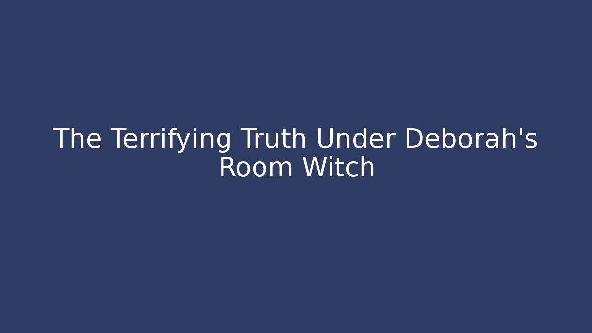 The Terrifying Truth Under Deborah's Room Witch