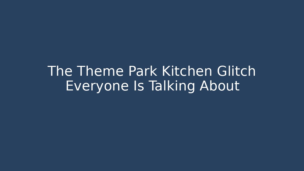 The Theme Park Kitchen Glitch Everyone Is Talking About - Smart Esu
