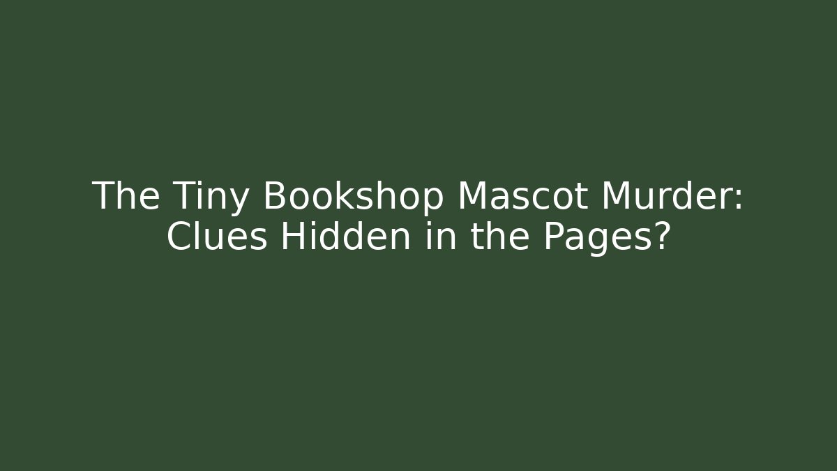 The Tiny Bookshop Mascot Murder: Clues Hidden in the Pages?