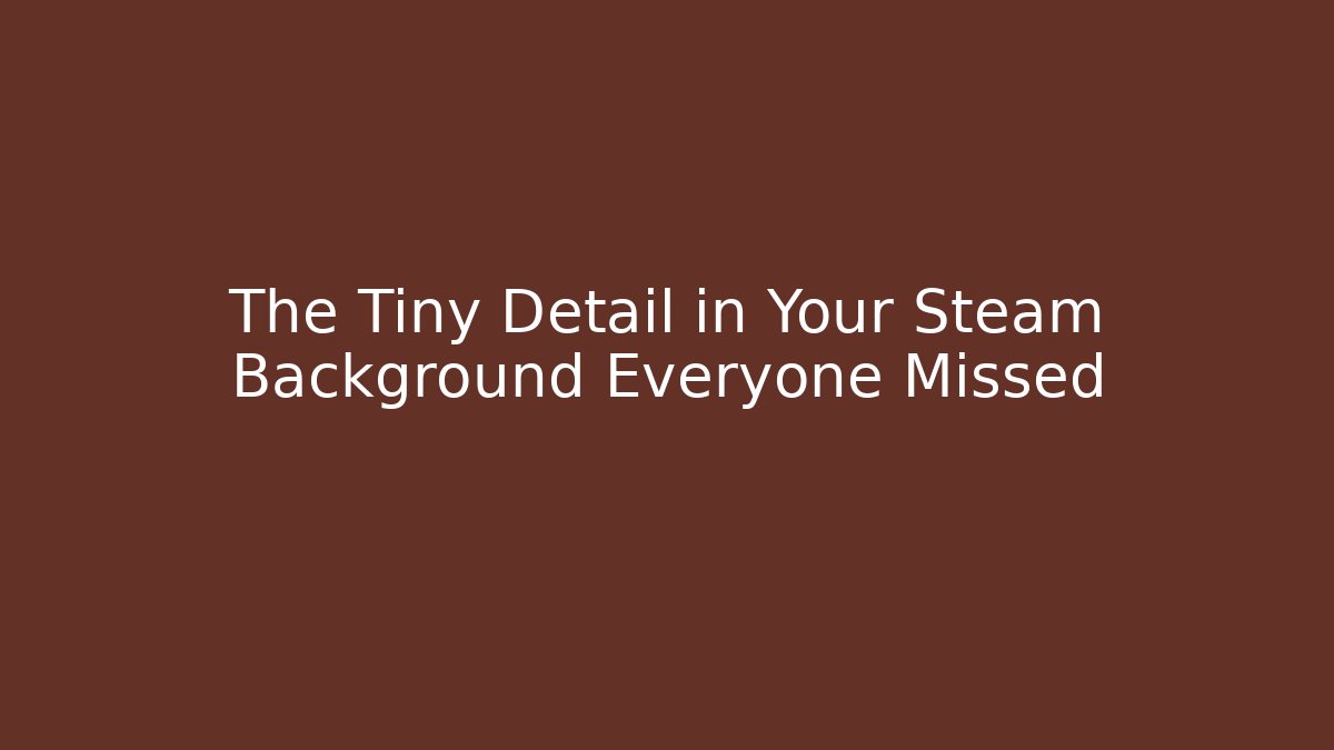 The Tiny Detail in Your Steam Background Everyone Missed