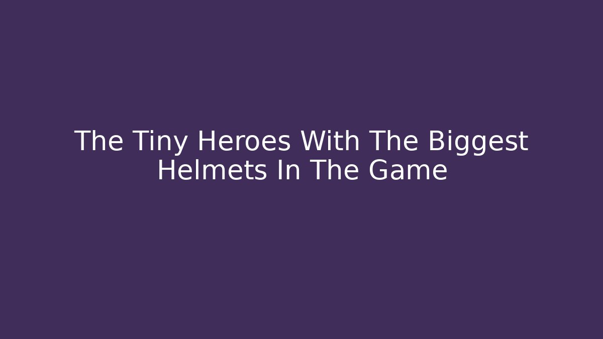The Tiny Heroes With The Biggest Helmets In The Game