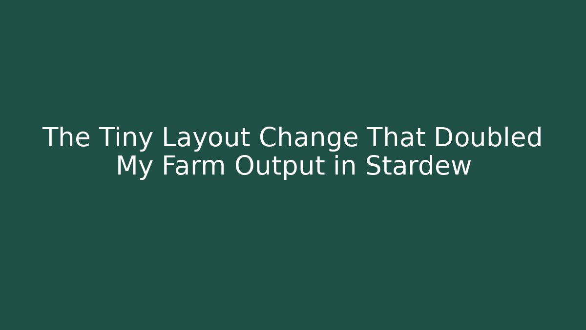 The Tiny Layout Change That Doubled My Farm Output in Stardew