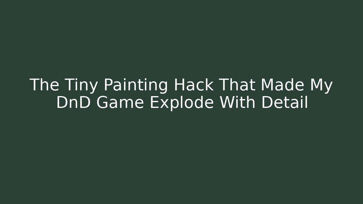 The Tiny Painting Hack That Made My DnD Game Explode With Detail