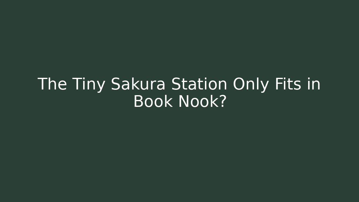 The Tiny Sakura Station Only Fits in Book Nook? - Smart Esu