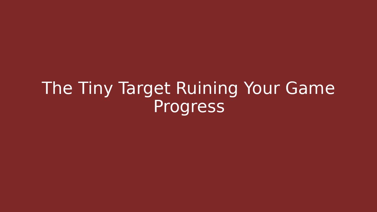 The Tiny Target Ruining Your Game Progress