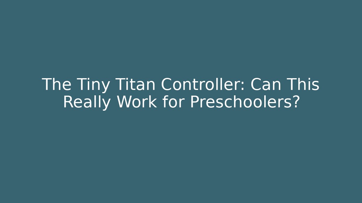 The Tiny Titan Controller: Can This Really Work for Preschoolers?
