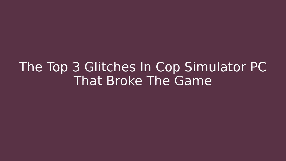 The Top 3 Glitches In Cop Simulator PC That Broke The Game - Smart Esu