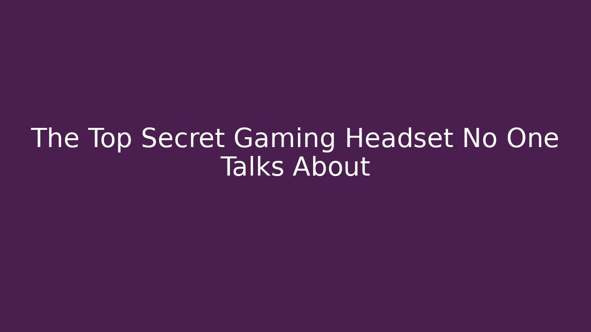 The Top Secret Gaming Headset No One Talks About