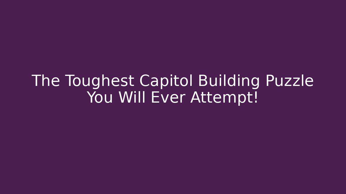 The Toughest Capitol Building Puzzle You Will Ever Attempt!