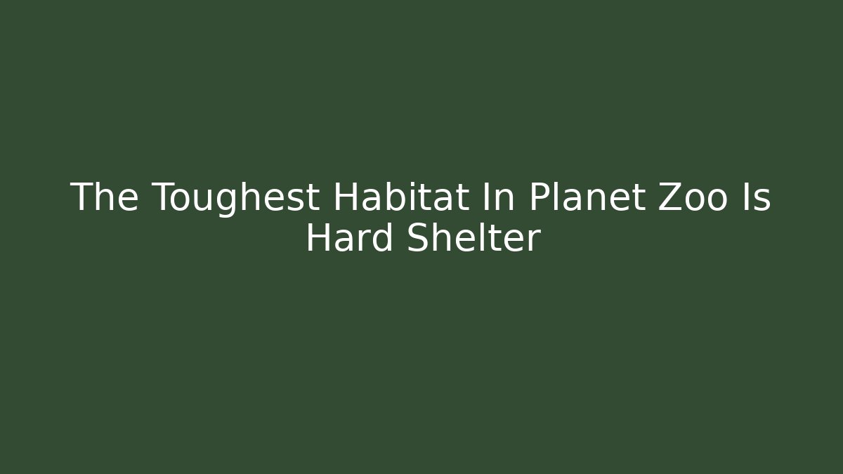 The Toughest Habitat In Planet Zoo Is Hard Shelter