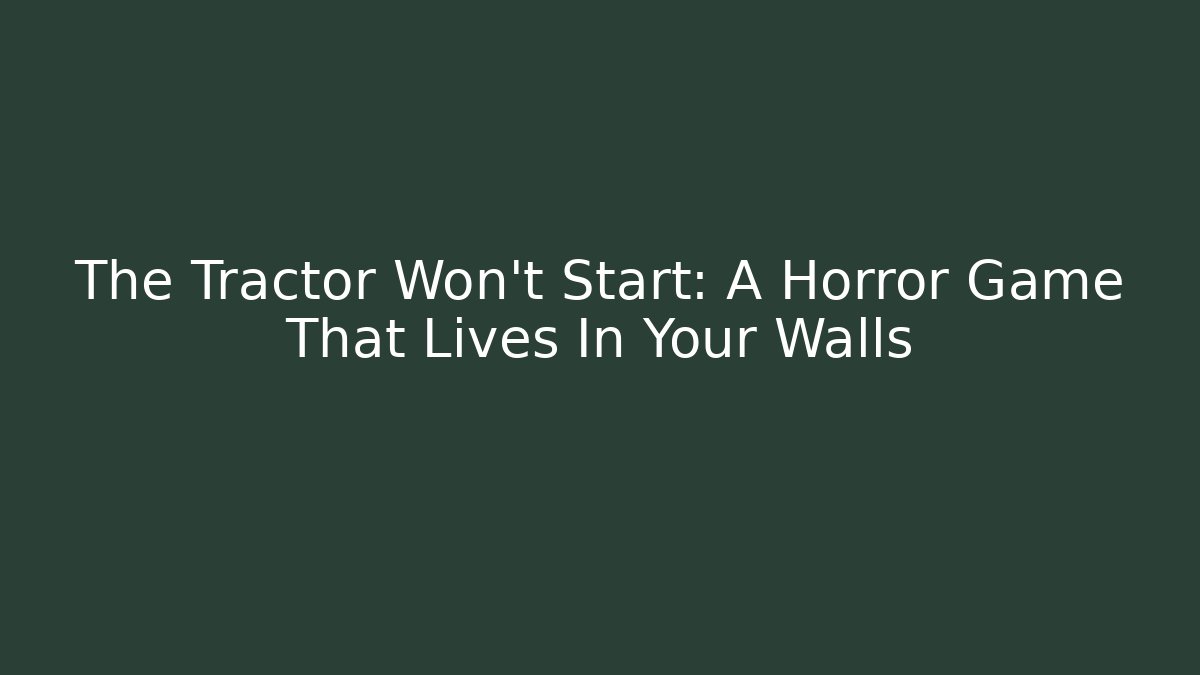 The Tractor Won't Start: A Horror Game That Lives In Your Walls