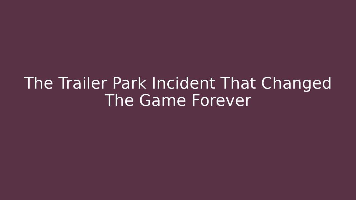 The Trailer Park Incident That Changed The Game Forever