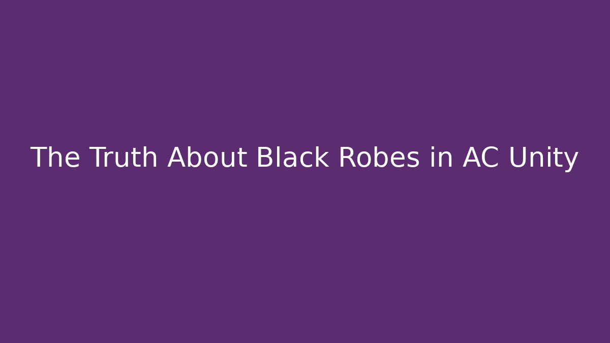 The Truth About Black Robes in AC Unity - Smart Esu
