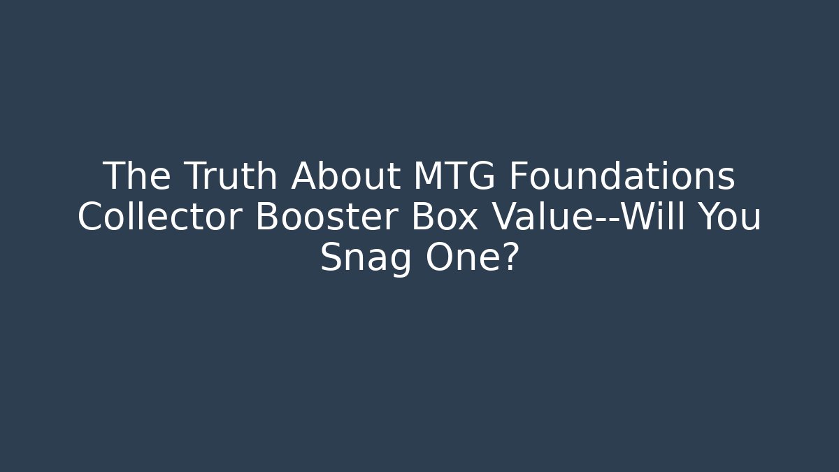 The Truth About MTG Foundations Collector Booster Box Value—Will You Snag One?