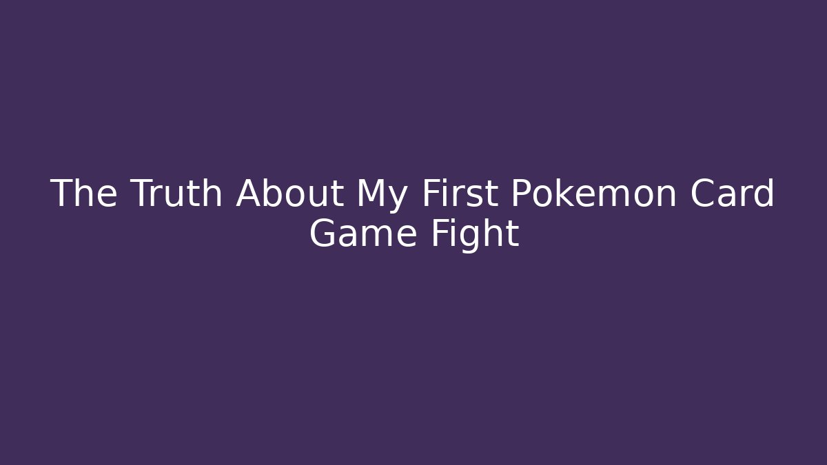 The Truth About My First Pokemon Card Game Fight