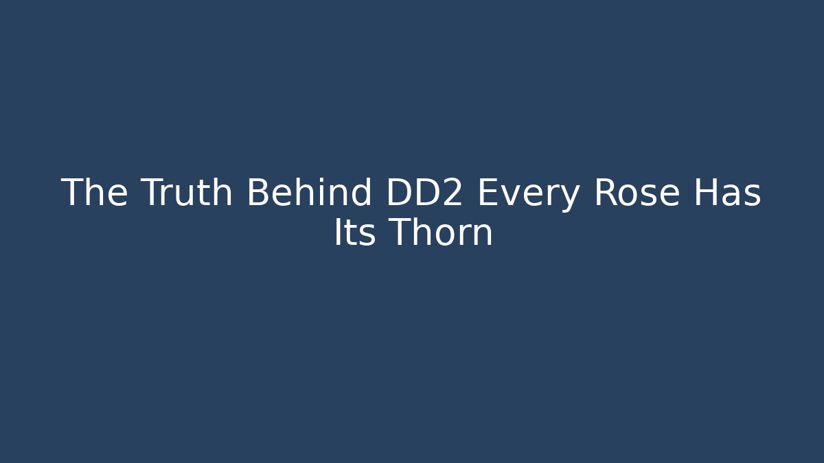 The Truth Behind DD2 Every Rose Has Its Thorn
