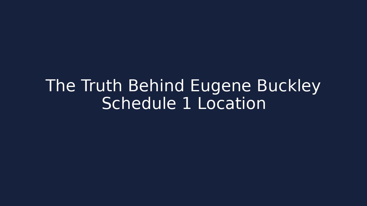 The Truth Behind Eugene Buckley Schedule 1 Location - Smart Esu