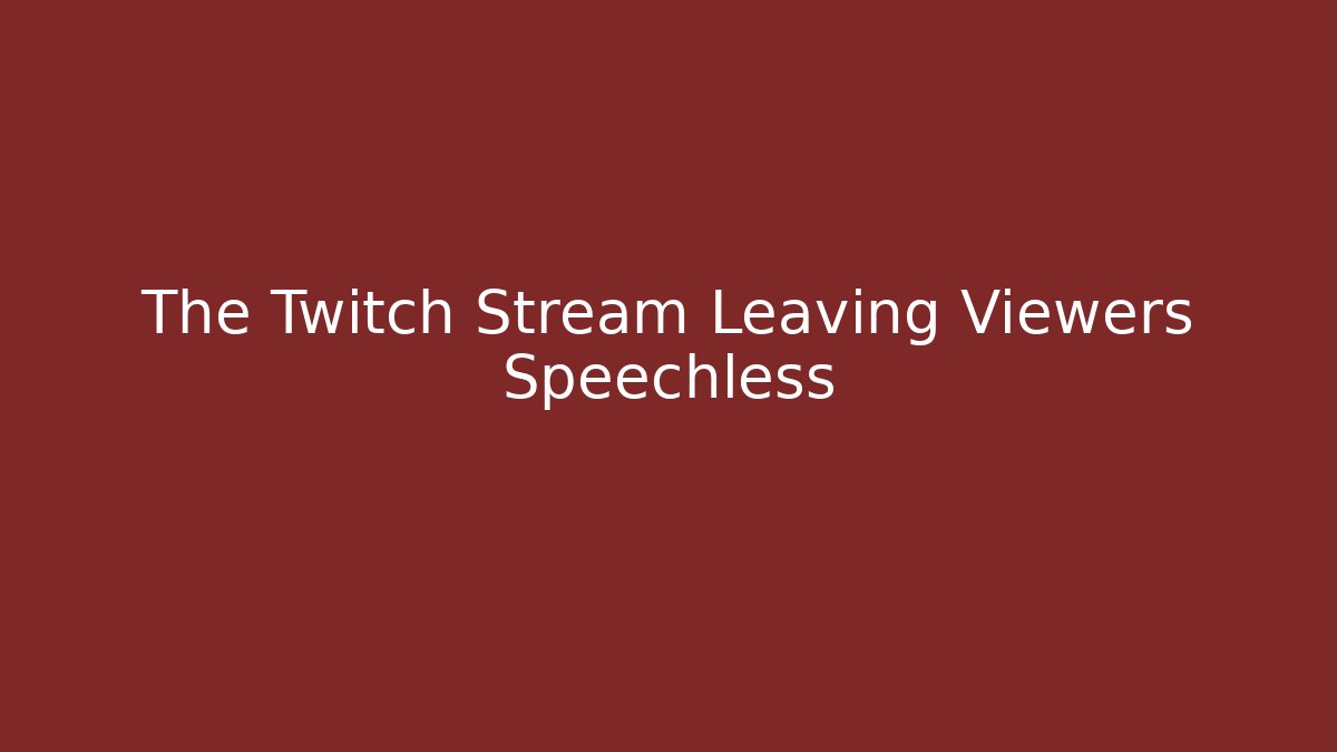 The Twitch Stream Leaving Viewers Speechless