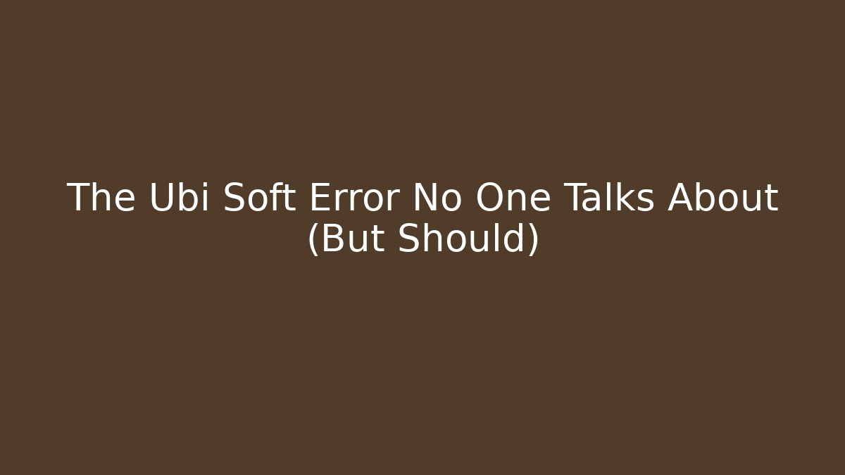 The Ubi Soft Error No One Talks About (But Should)