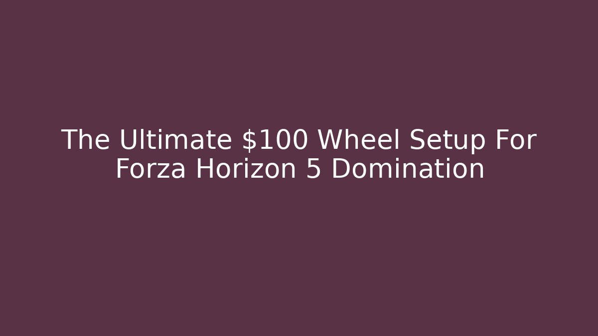 The Ultimate $100 Wheel Setup For Forza Horizon 5 Domination