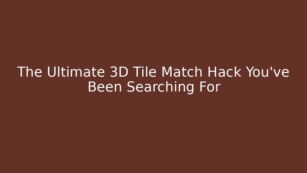 The Ultimate 3D Tile Match Hack You’ve Been Searching For